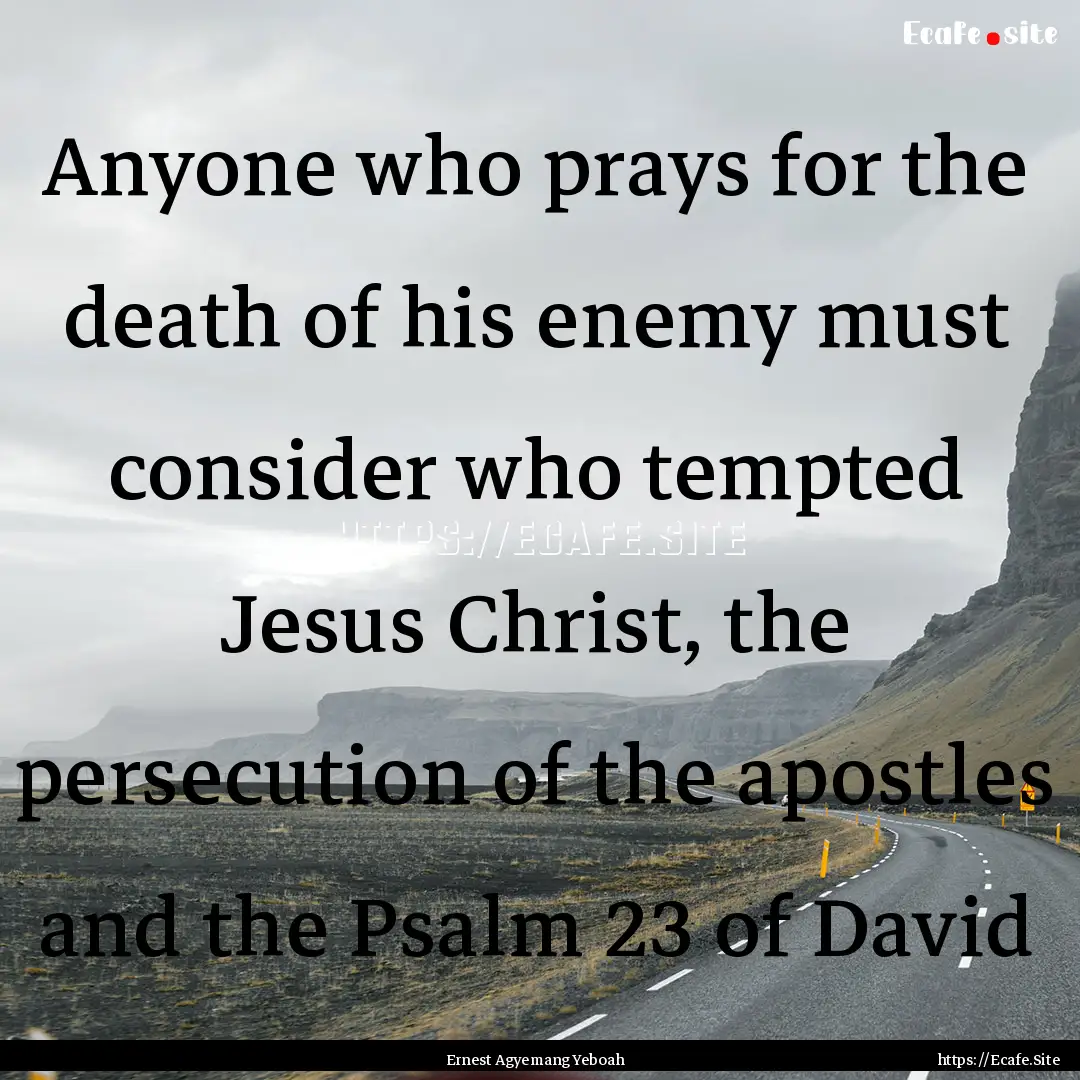 Anyone who prays for the death of his enemy.... : Quote by Ernest Agyemang Yeboah