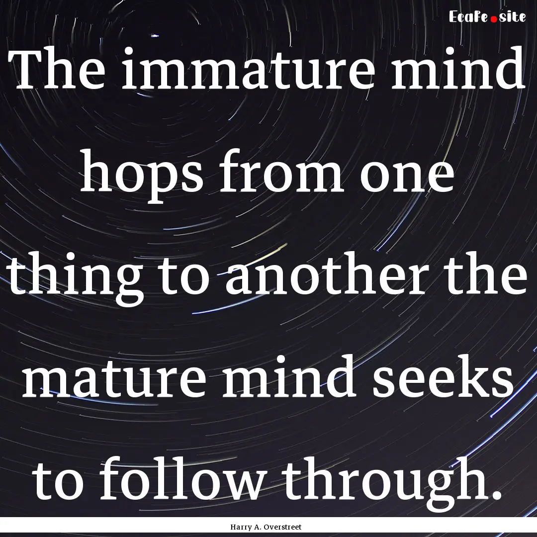 The immature mind hops from one thing to.... : Quote by Harry A. Overstreet