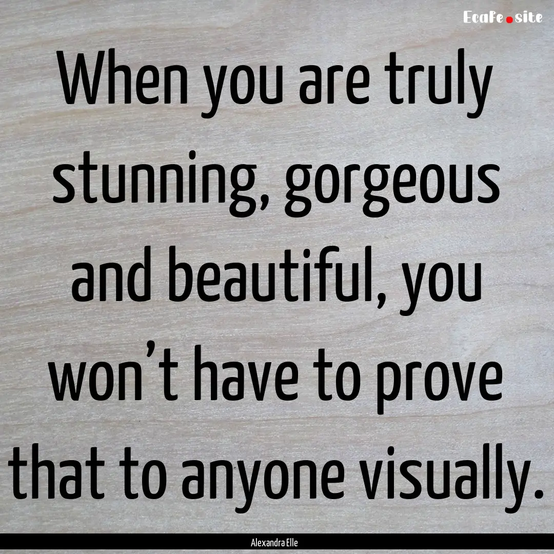 When you are truly stunning, gorgeous and.... : Quote by Alexandra Elle