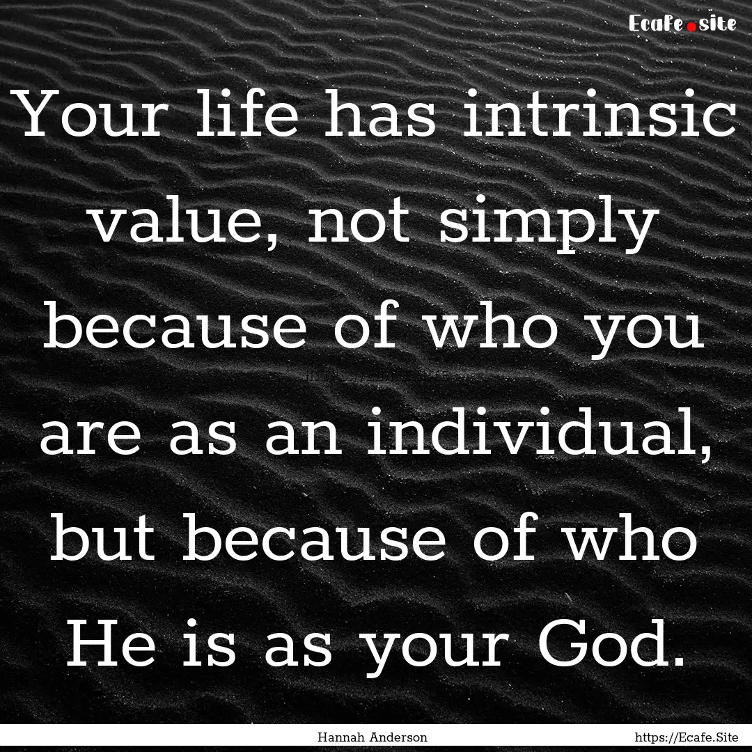 Your life has intrinsic value, not simply.... : Quote by Hannah Anderson