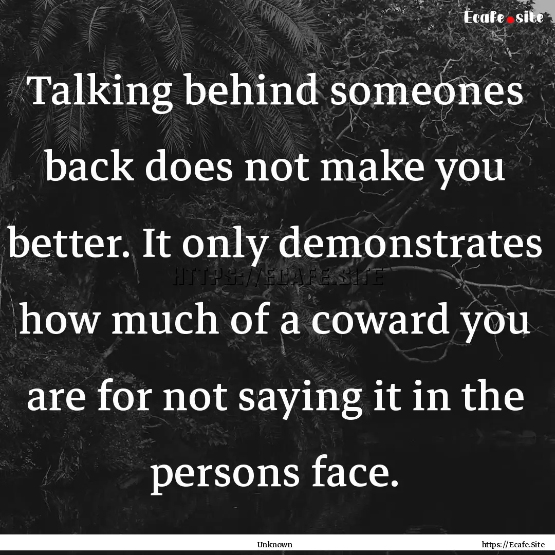 Talking behind someones back does not make.... : Quote by Unknown