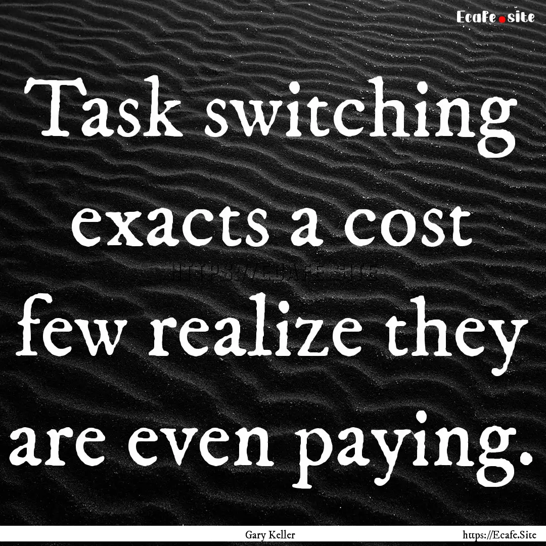 Task switching exacts a cost few realize.... : Quote by Gary Keller