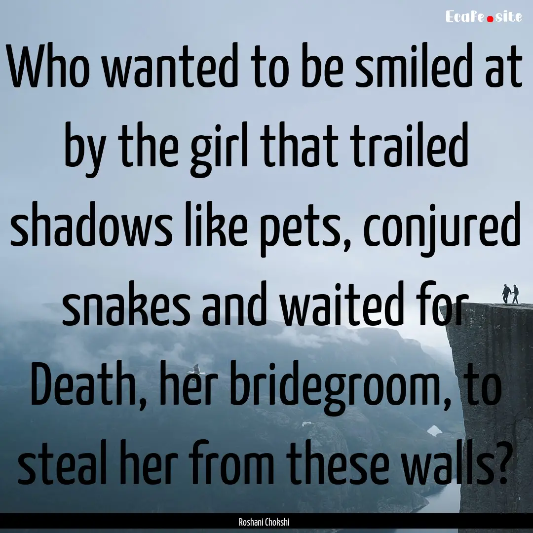 Who wanted to be smiled at by the girl that.... : Quote by Roshani Chokshi