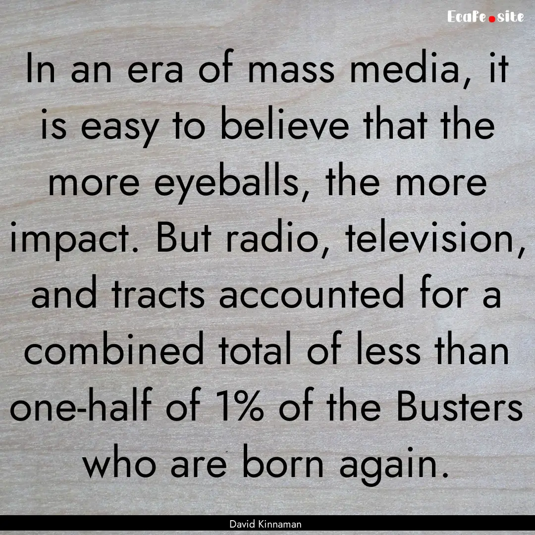 In an era of mass media, it is easy to believe.... : Quote by David Kinnaman