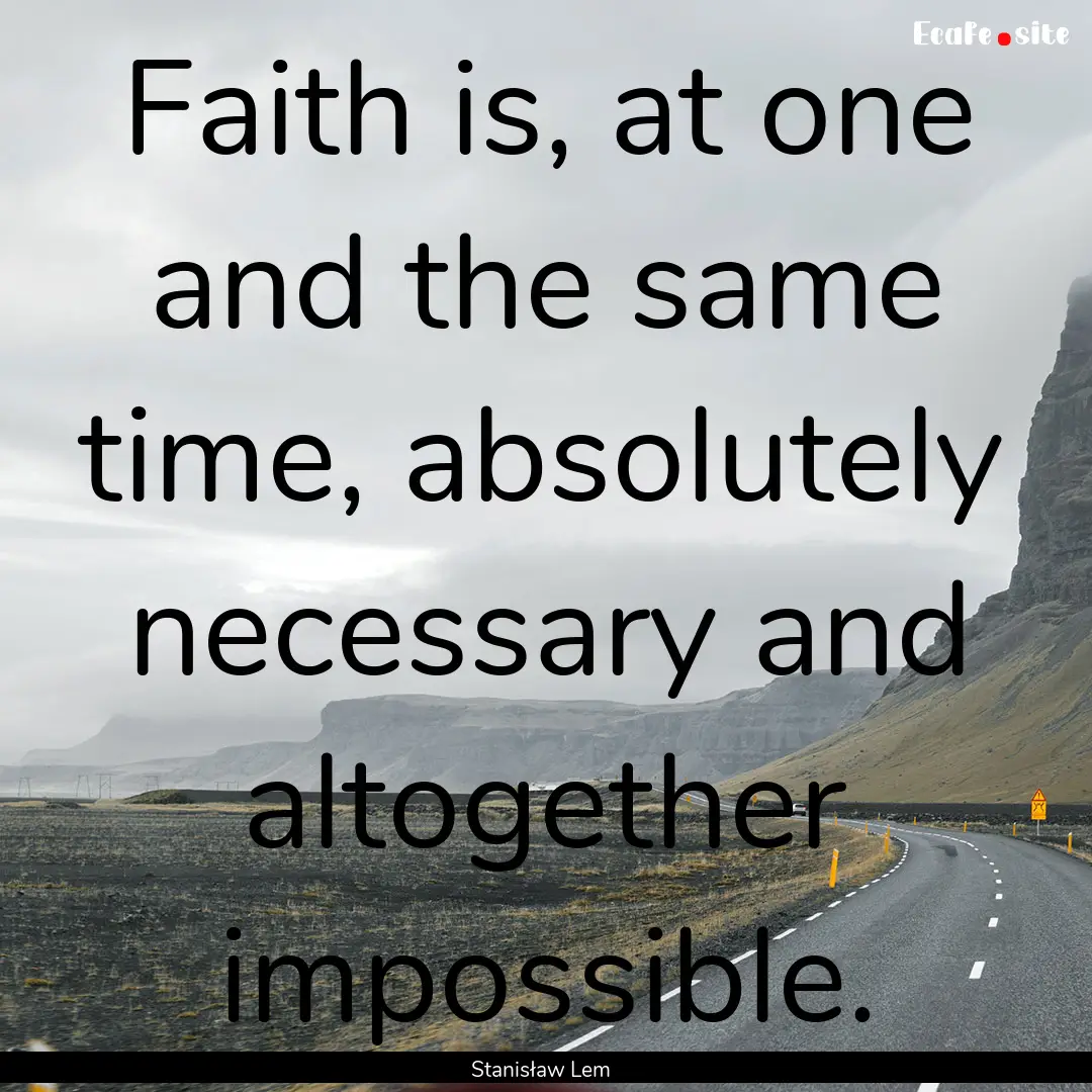 Faith is, at one and the same time, absolutely.... : Quote by Stanisław Lem