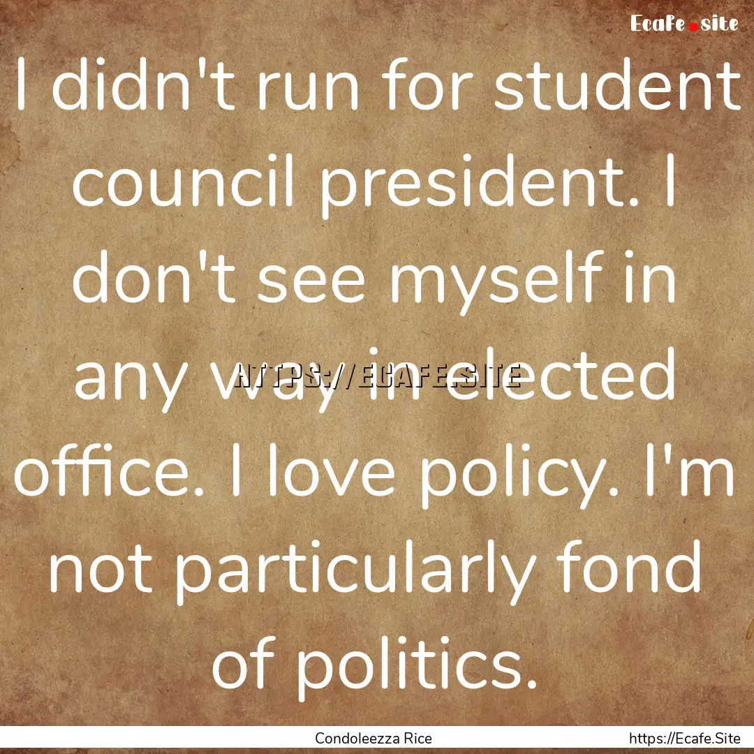 I didn't run for student council president..... : Quote by Condoleezza Rice