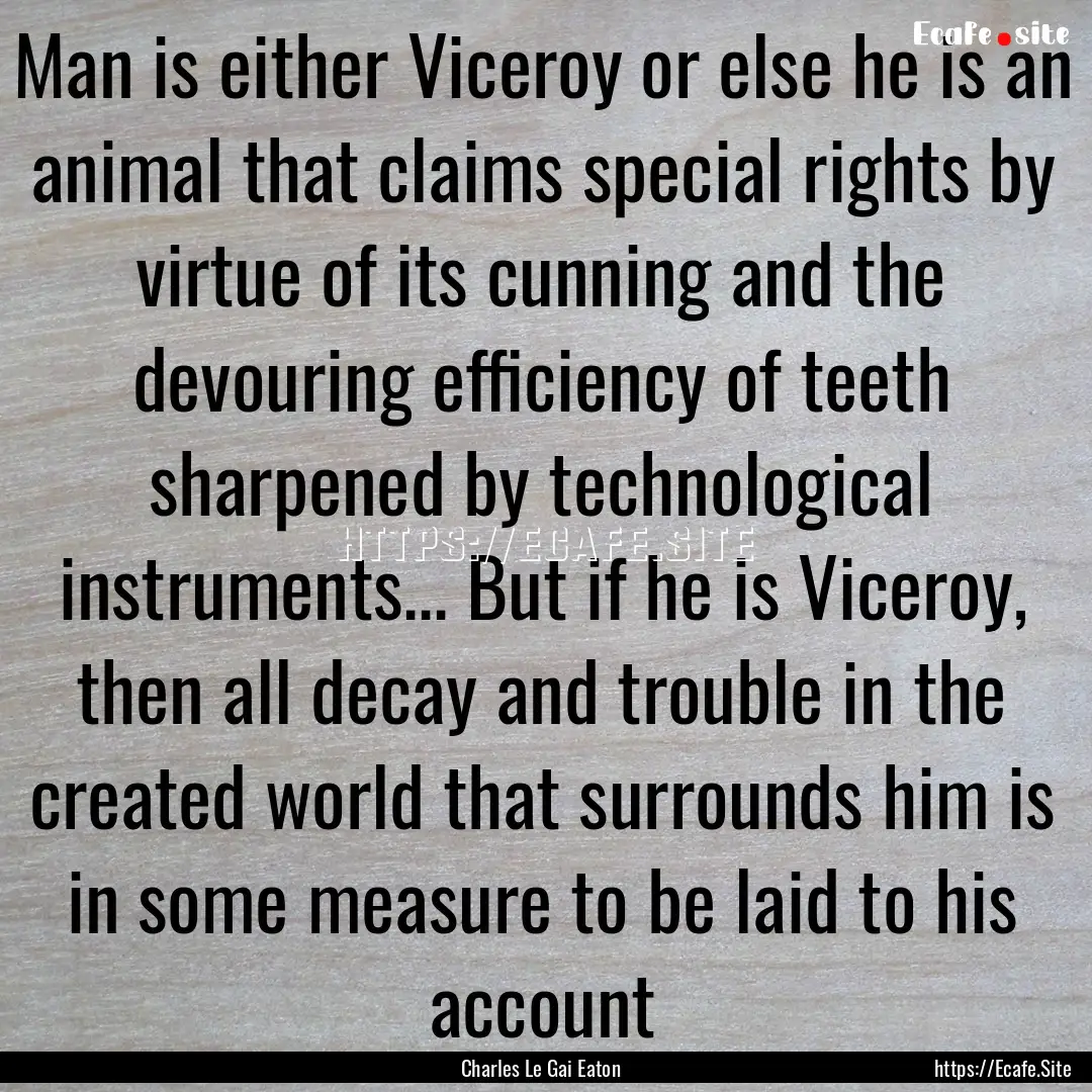 Man is either Viceroy or else he is an animal.... : Quote by Charles Le Gai Eaton