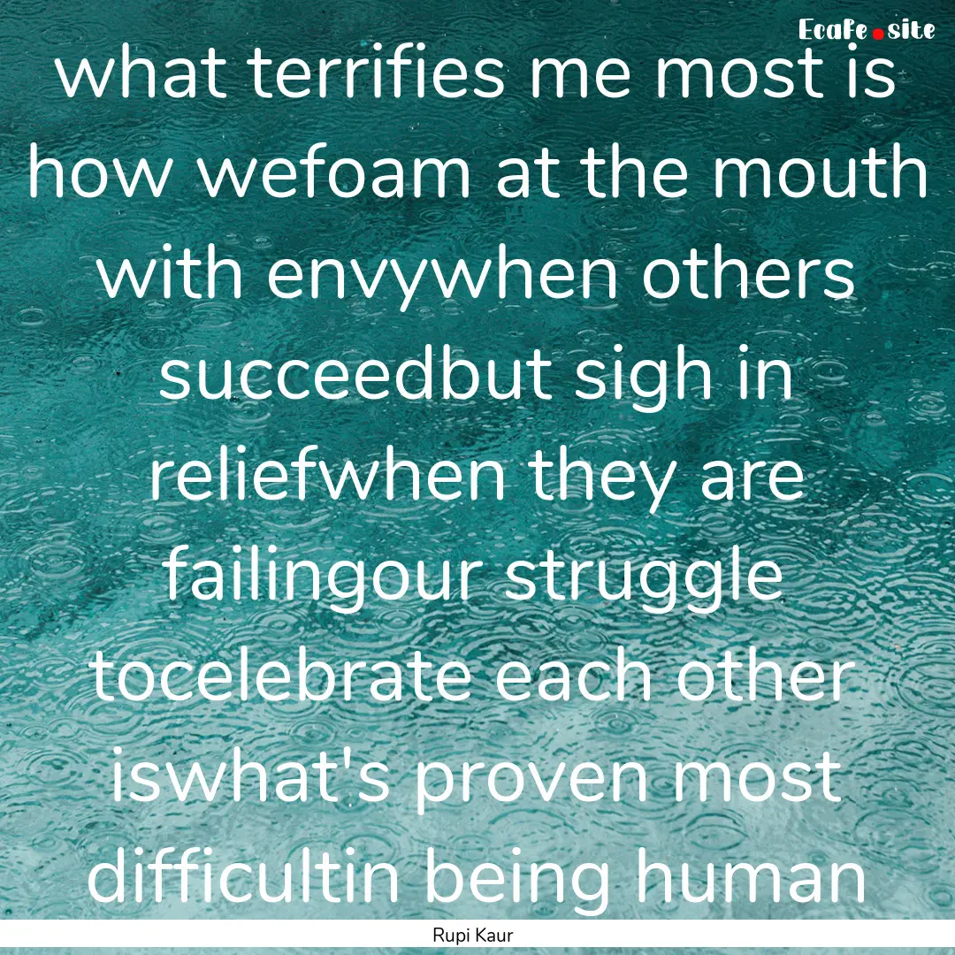 what terrifies me most is how wefoam at the.... : Quote by Rupi Kaur