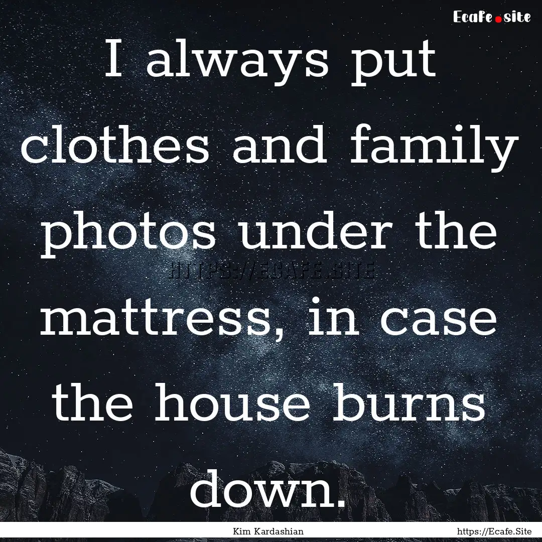 I always put clothes and family photos under.... : Quote by Kim Kardashian