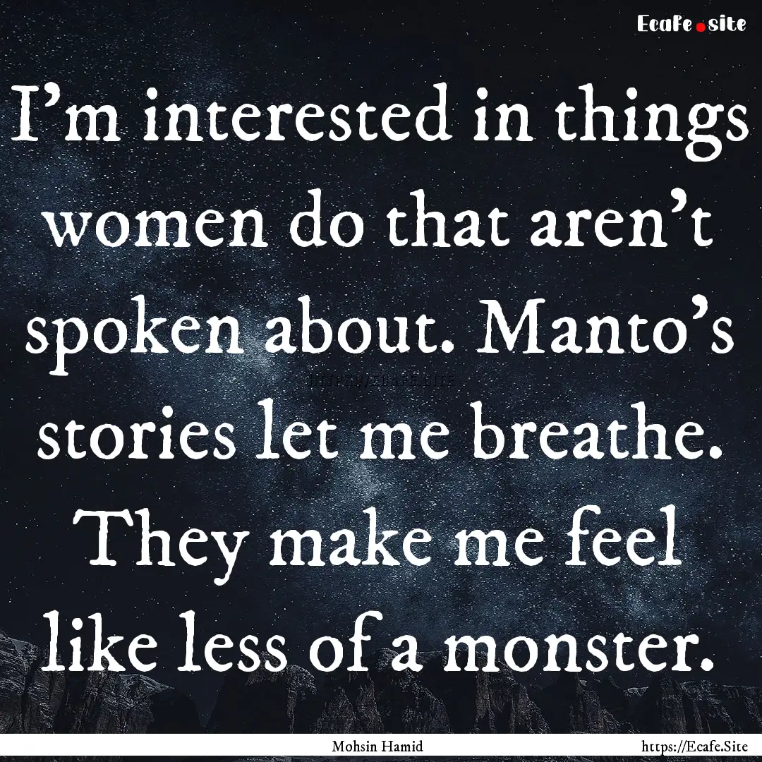 I'm interested in things women do that aren't.... : Quote by Mohsin Hamid