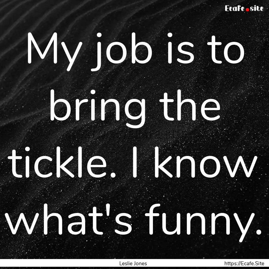 My job is to bring the tickle. I know what's.... : Quote by Leslie Jones