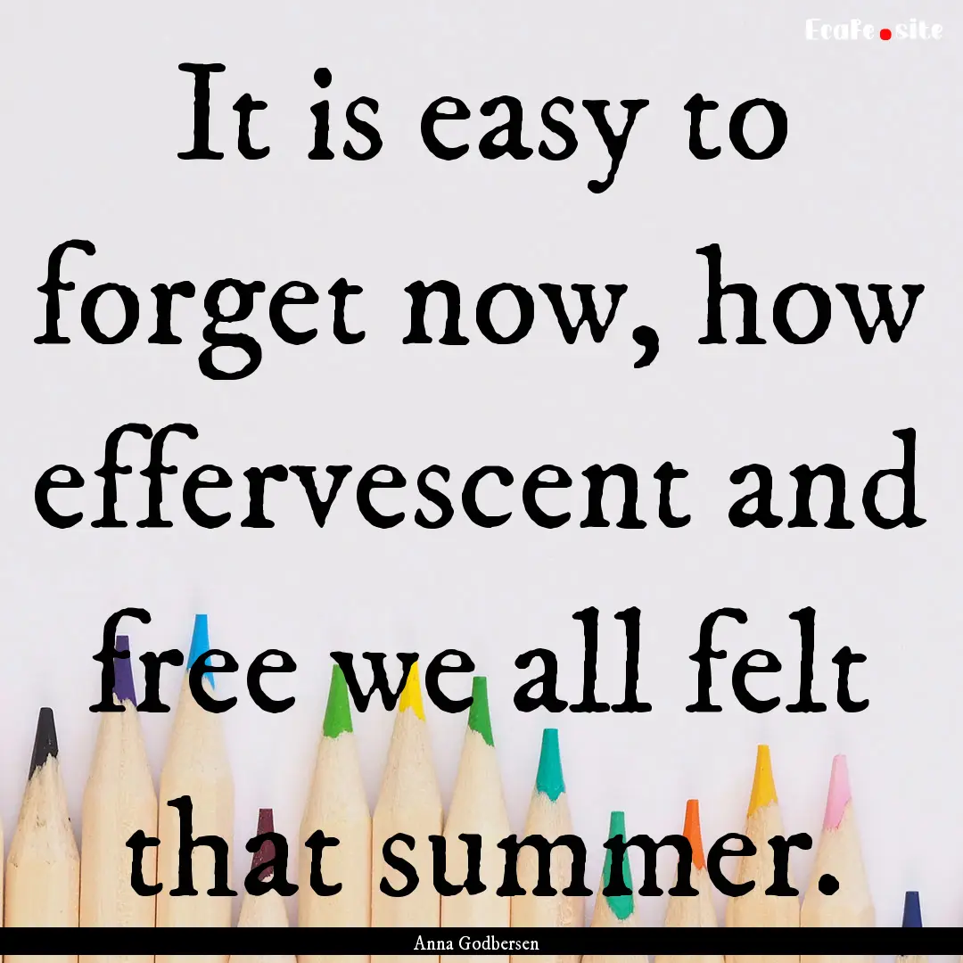 It is easy to forget now, how effervescent.... : Quote by Anna Godbersen