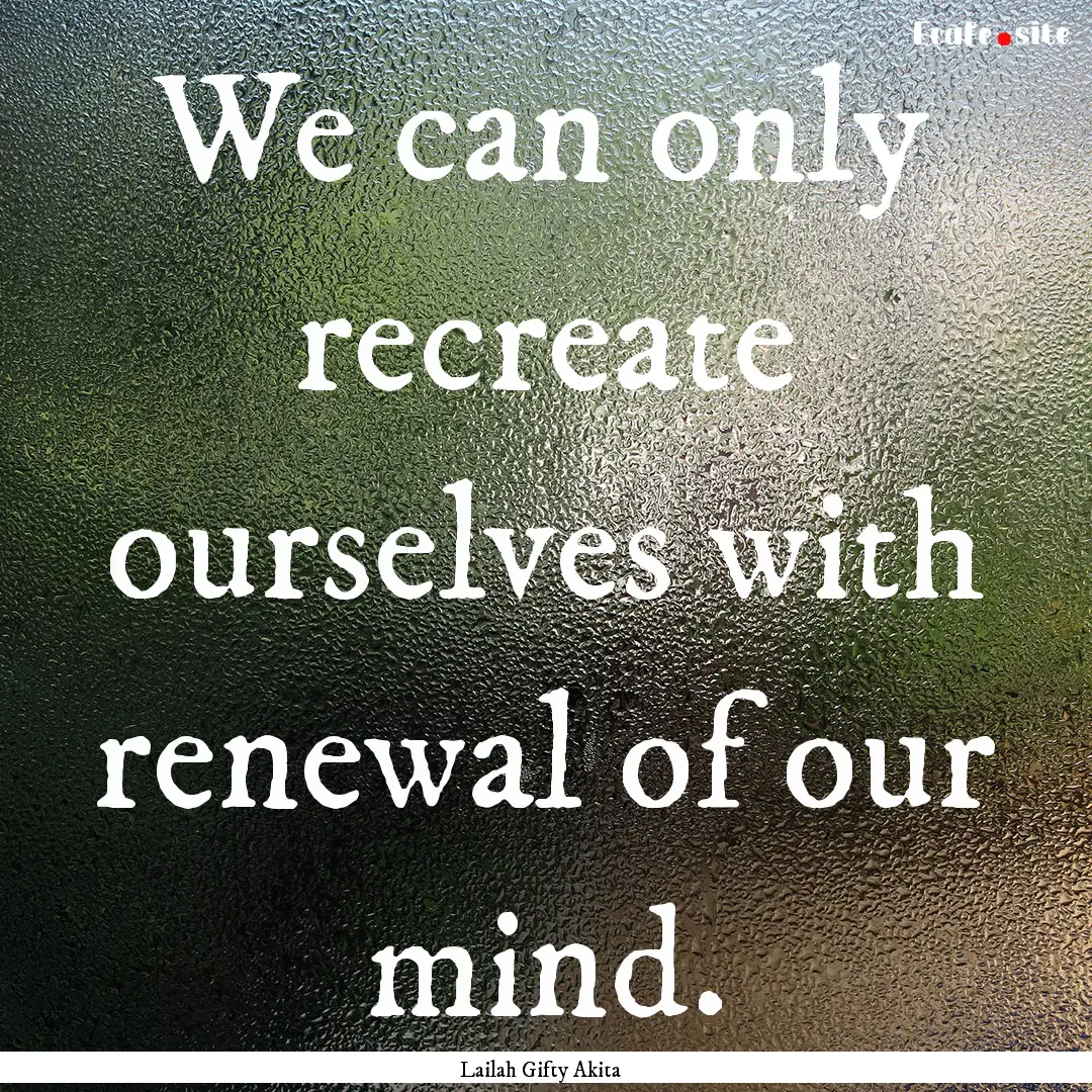 We can only recreate ourselves with renewal.... : Quote by Lailah Gifty Akita