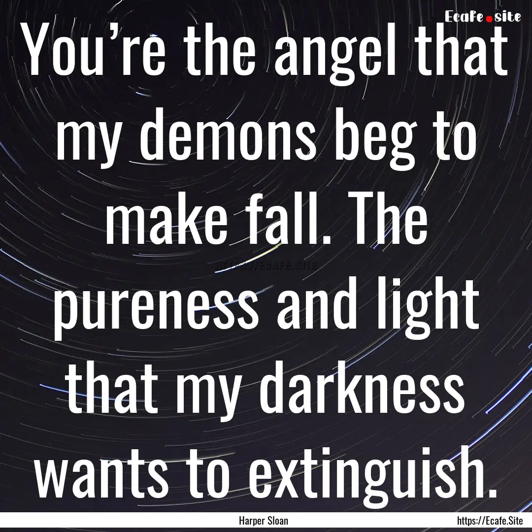 You’re the angel that my demons beg to.... : Quote by Harper Sloan