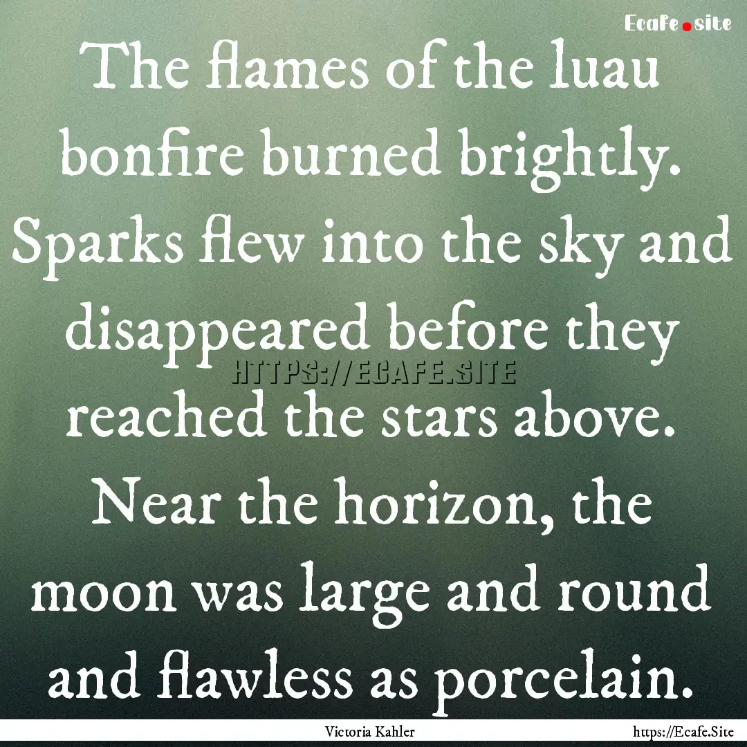 The flames of the luau bonfire burned brightly..... : Quote by Victoria Kahler