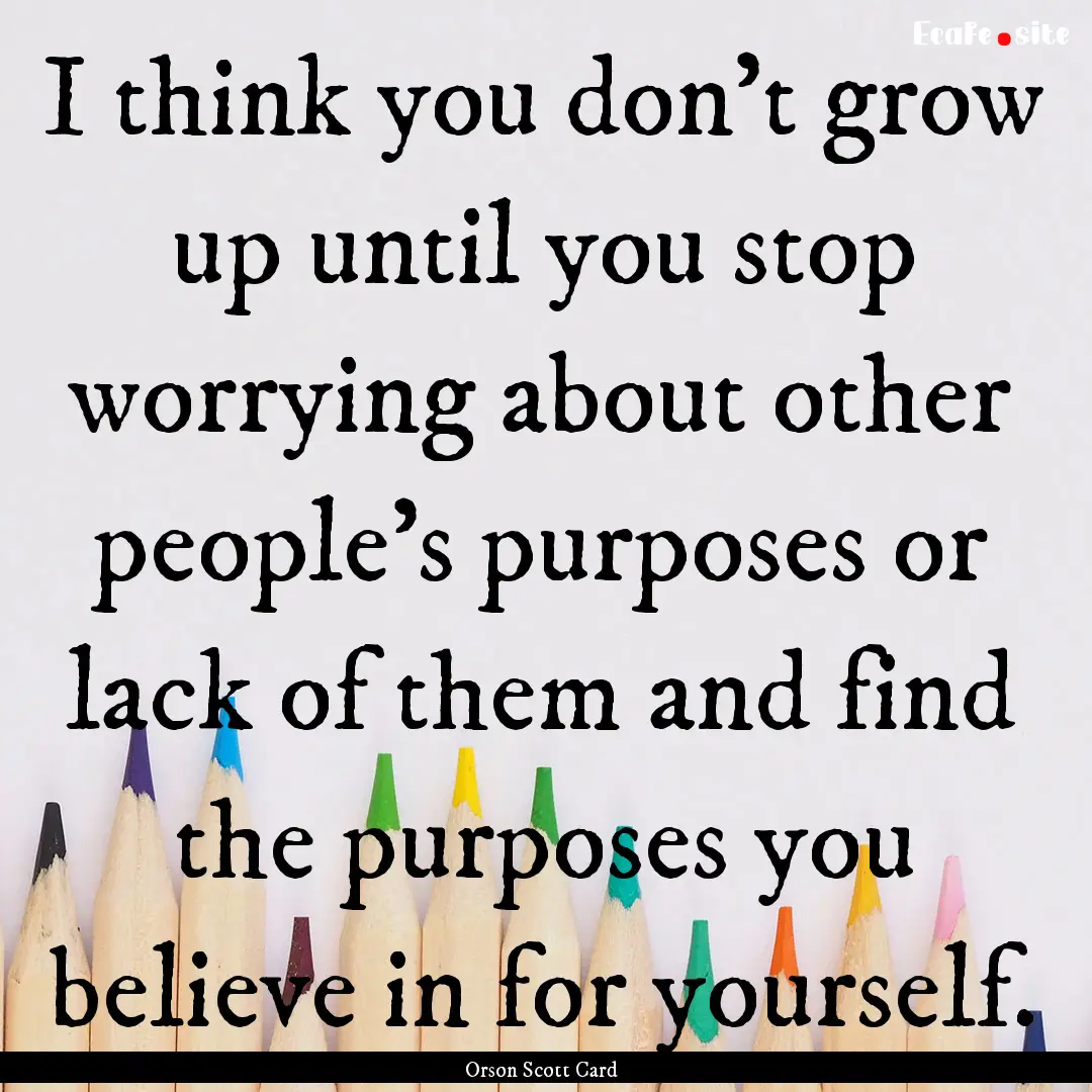 I think you don't grow up until you stop.... : Quote by Orson Scott Card