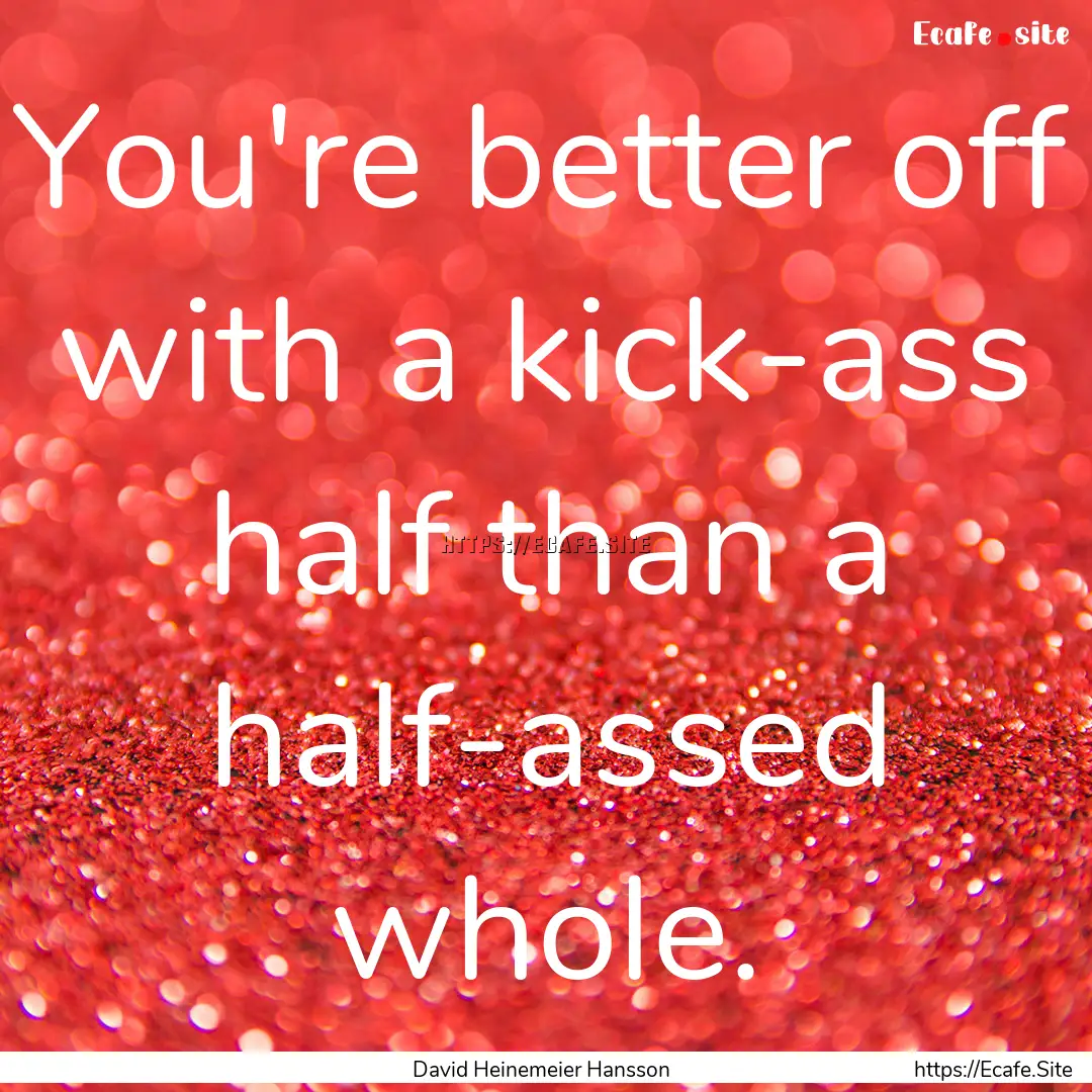 You're better off with a kick-ass half than.... : Quote by David Heinemeier Hansson