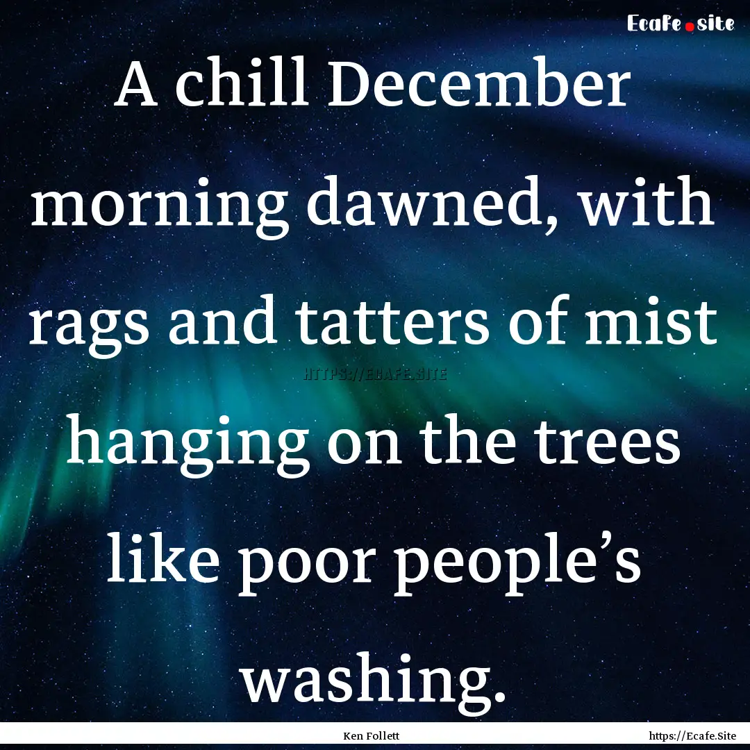 A chill December morning dawned, with rags.... : Quote by Ken Follett