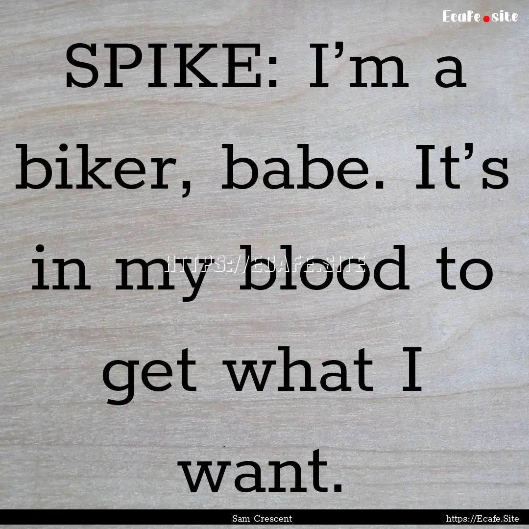 SPIKE: I’m a biker, babe. It’s in my.... : Quote by Sam Crescent