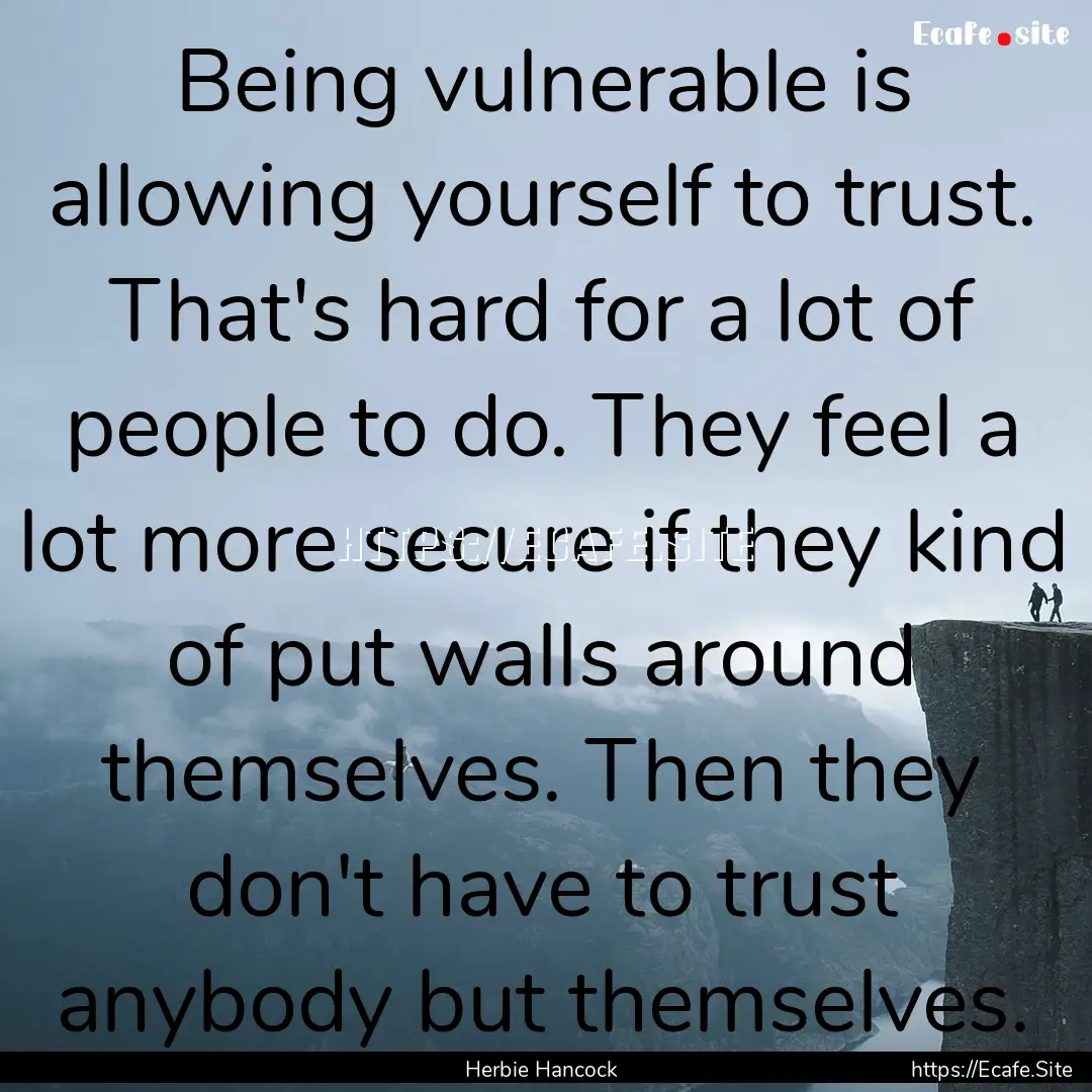 Being vulnerable is allowing yourself to.... : Quote by Herbie Hancock