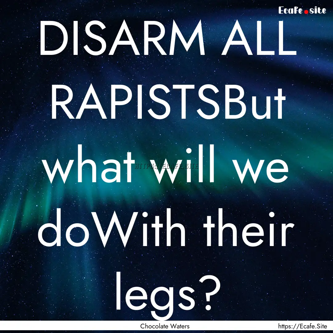 DISARM ALL RAPISTSBut what will we doWith.... : Quote by Chocolate Waters