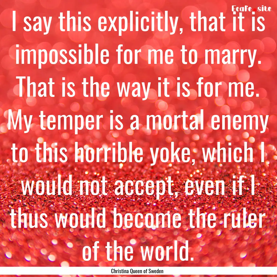 I say this explicitly, that it is impossible.... : Quote by Christina Queen of Sweden