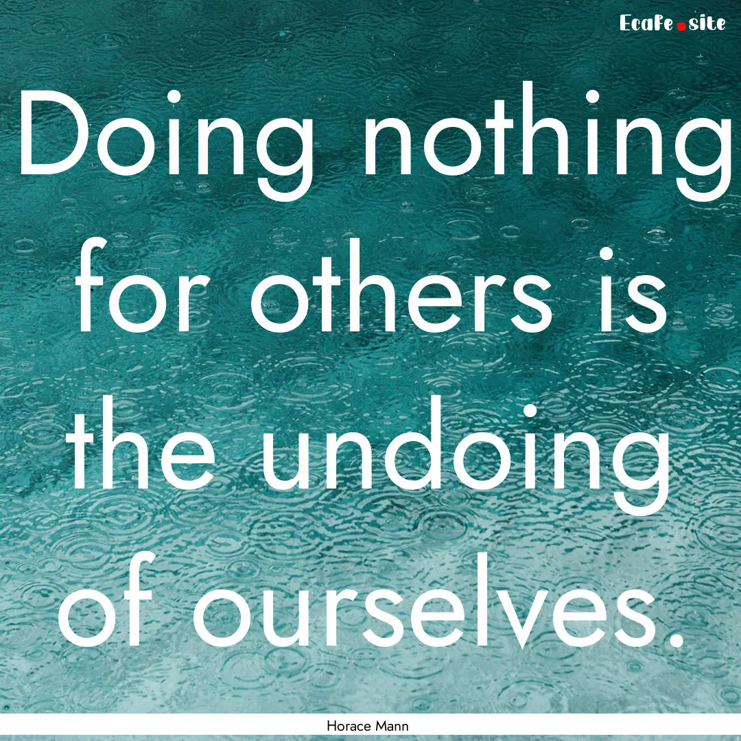 Doing nothing for others is the undoing of.... : Quote by Horace Mann