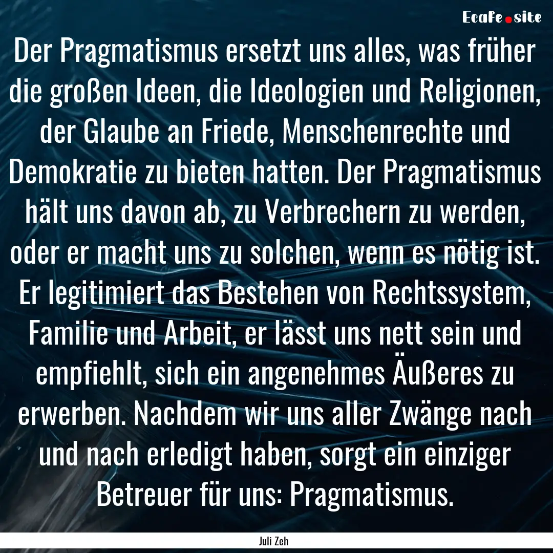 Der Pragmatismus ersetzt uns alles, was früher.... : Quote by Juli Zeh