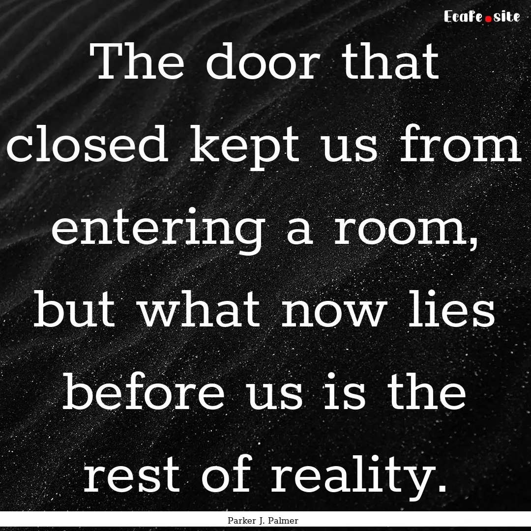 The door that closed kept us from entering.... : Quote by Parker J. Palmer