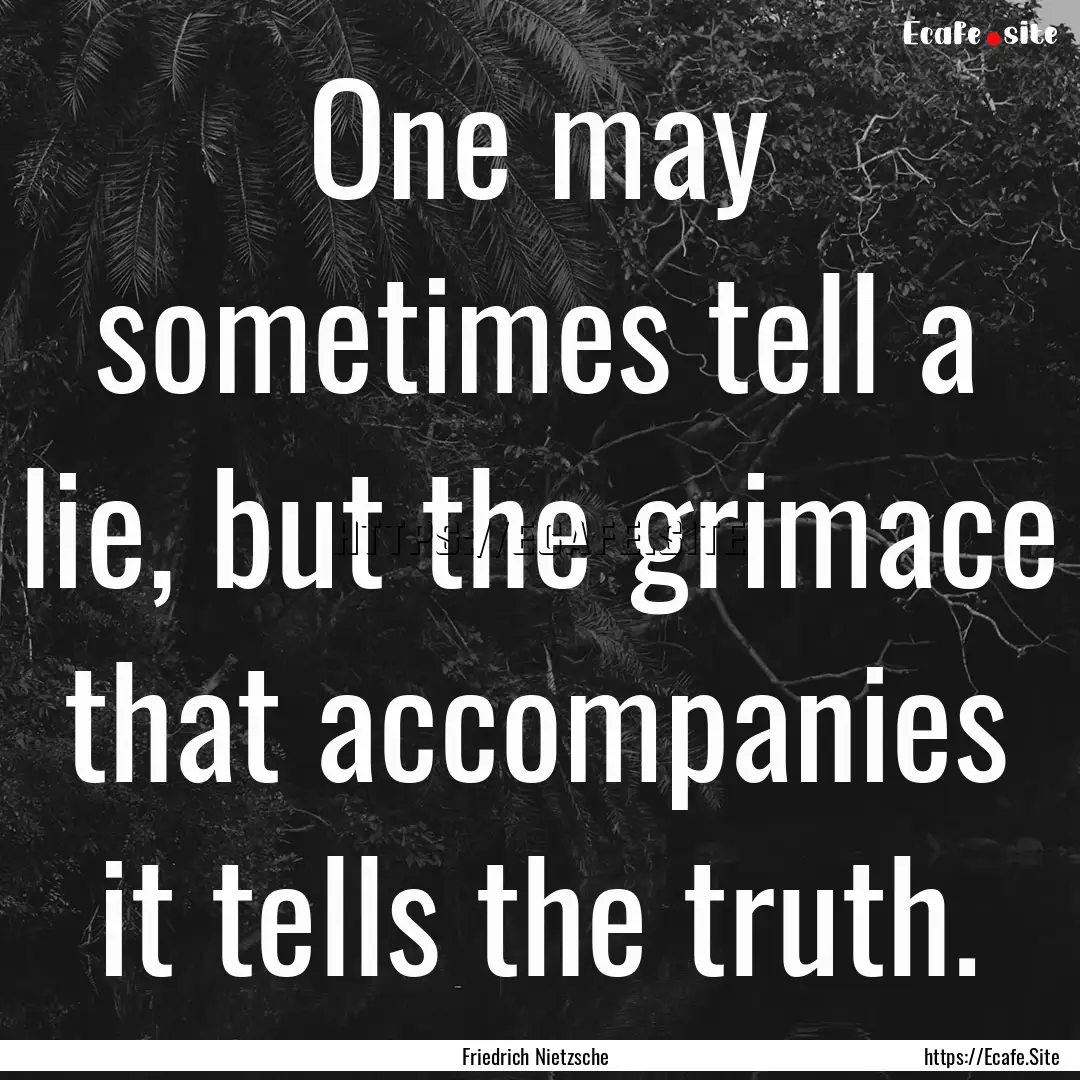 One may sometimes tell a lie, but the grimace.... : Quote by Friedrich Nietzsche