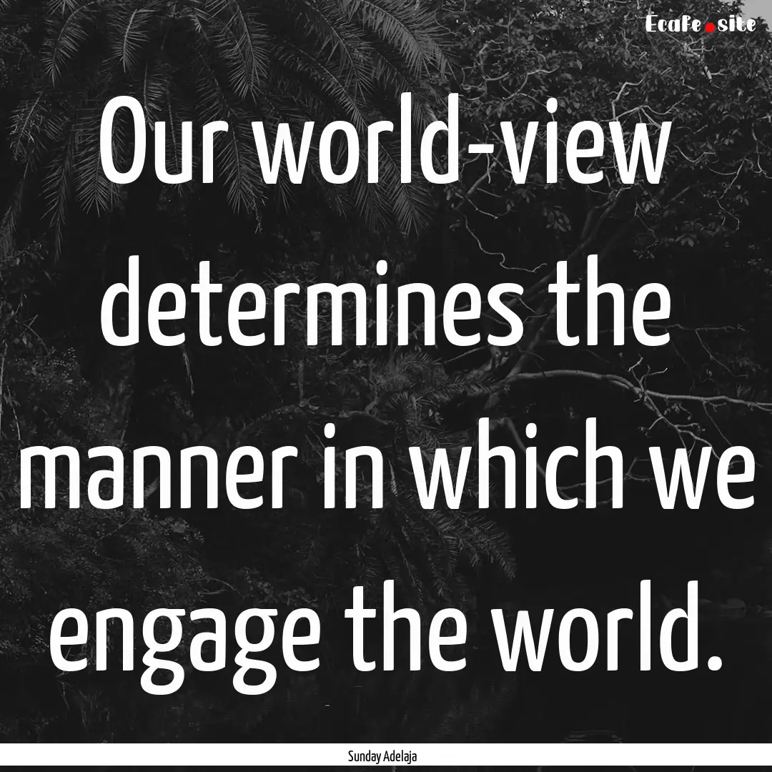 Our world-view determines the manner in which.... : Quote by Sunday Adelaja