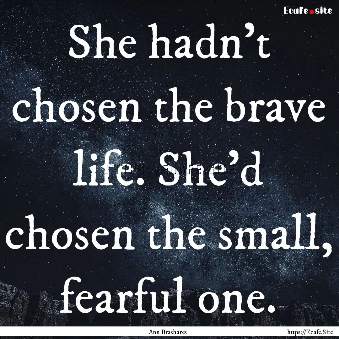 She hadn't chosen the brave life. She'd chosen.... : Quote by Ann Brashares