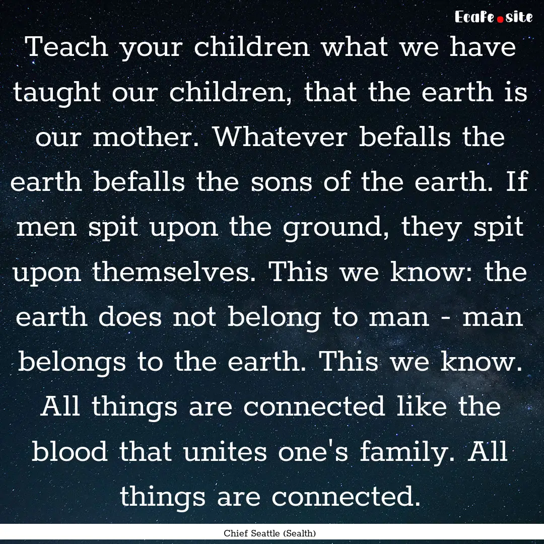 Teach your children what we have taught our.... : Quote by Chief Seattle (Sealth)