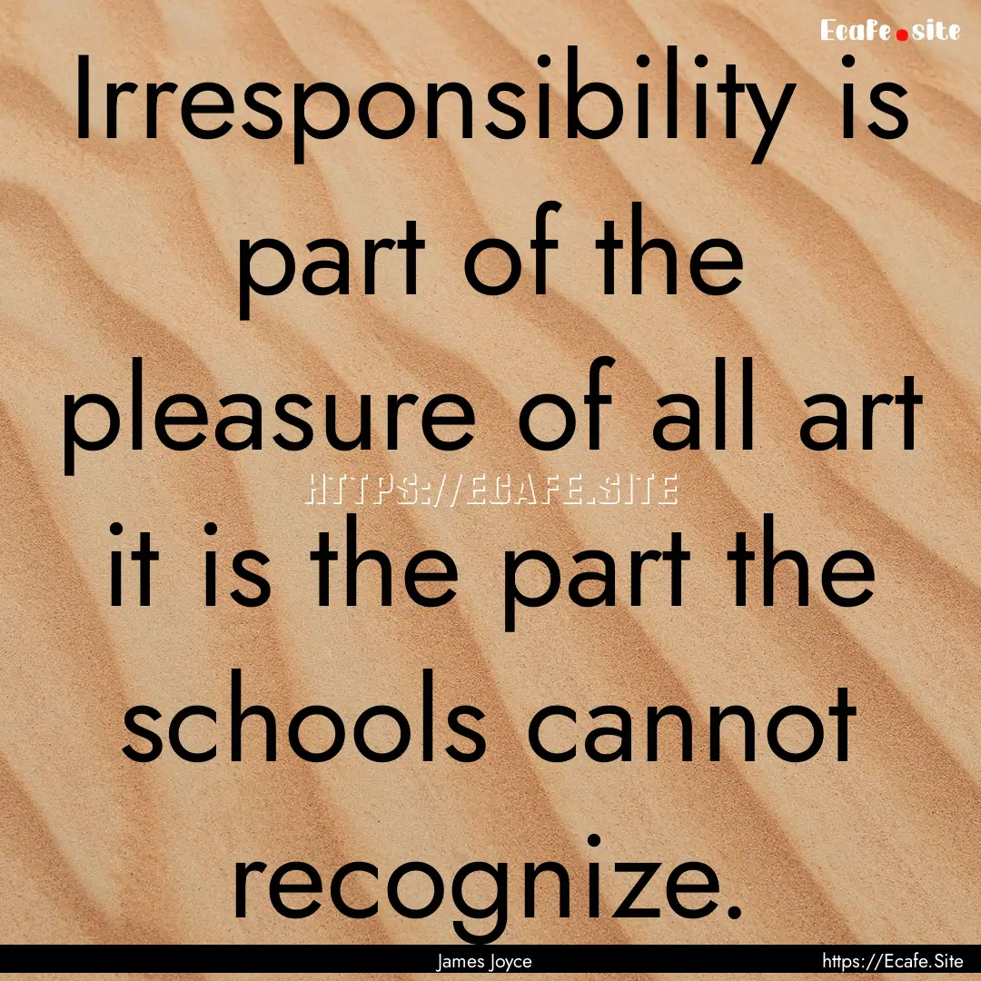 Irresponsibility is part of the pleasure.... : Quote by James Joyce