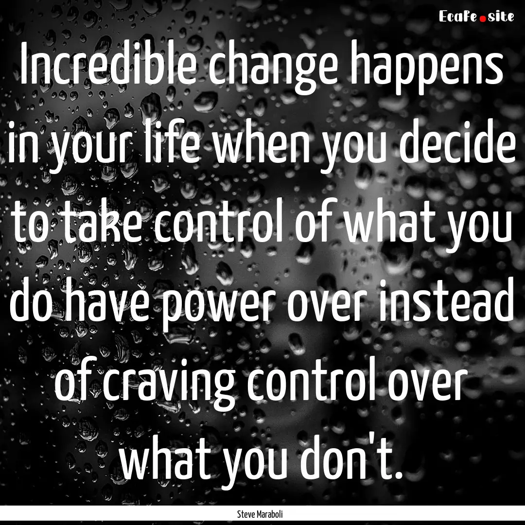 Incredible change happens in your life when.... : Quote by Steve Maraboli