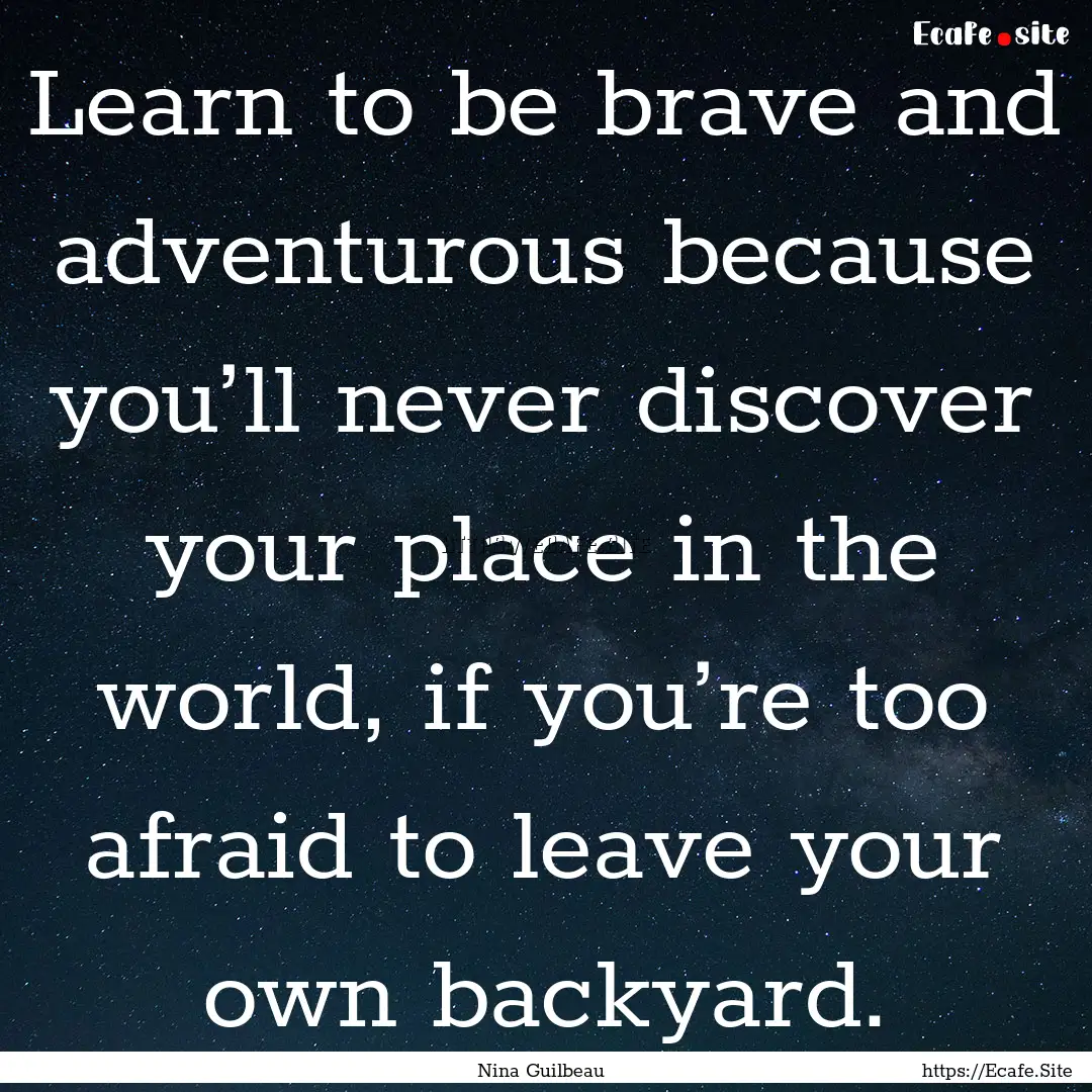 Learn to be brave and adventurous because.... : Quote by Nina Guilbeau