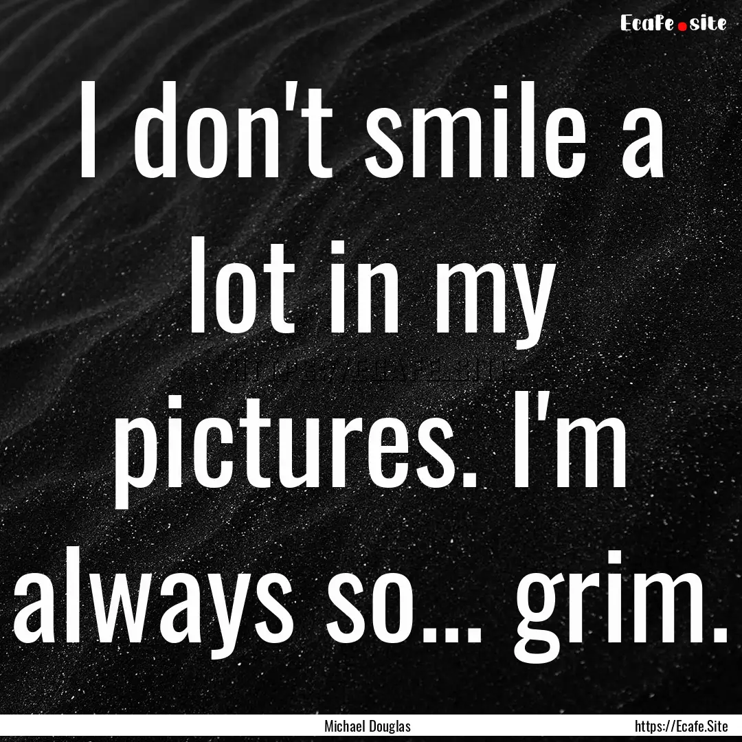 I don't smile a lot in my pictures. I'm always.... : Quote by Michael Douglas