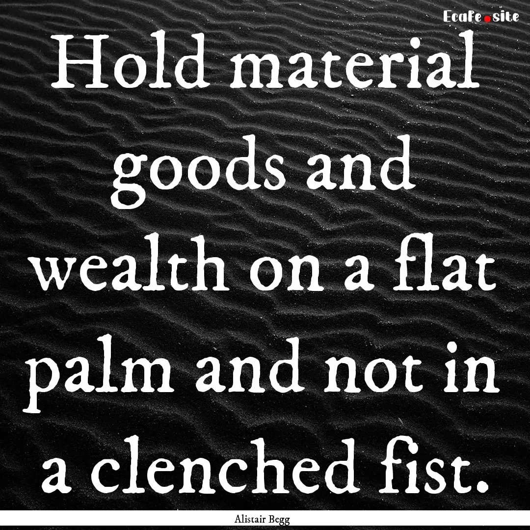 Hold material goods and wealth on a flat.... : Quote by Alistair Begg