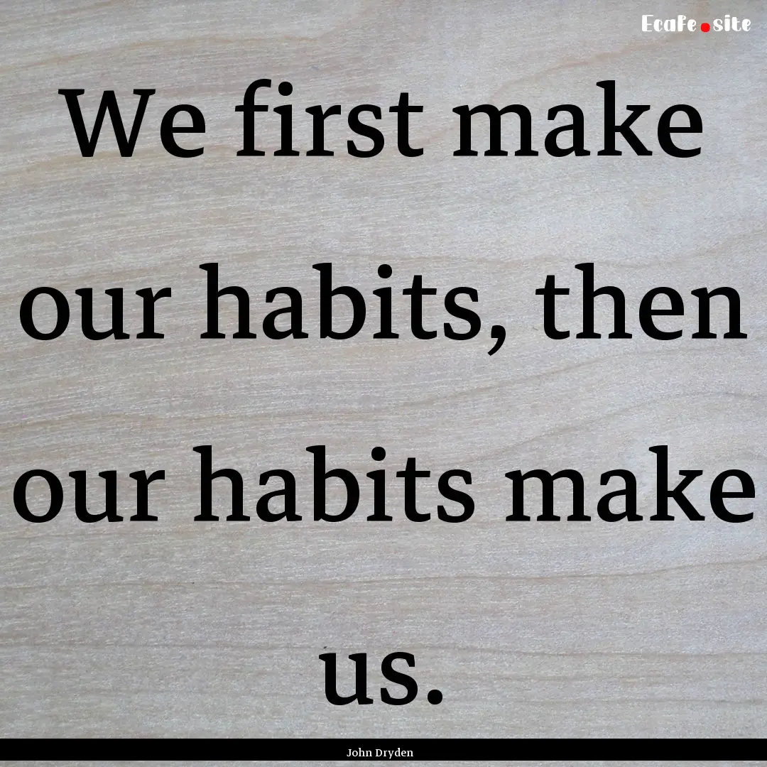 We first make our habits, then our habits.... : Quote by John Dryden