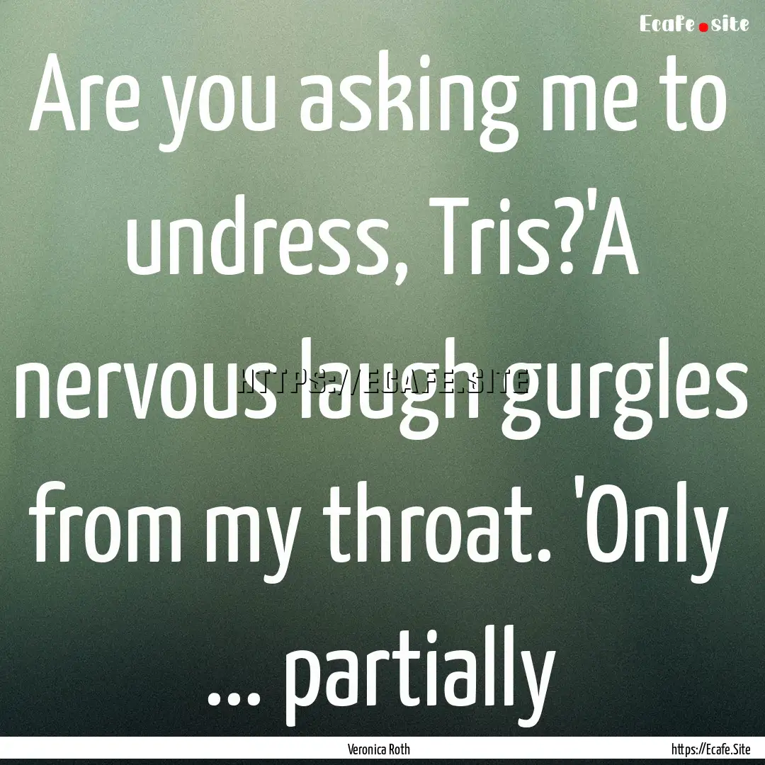 Are you asking me to undress, Tris?'A nervous.... : Quote by Veronica Roth