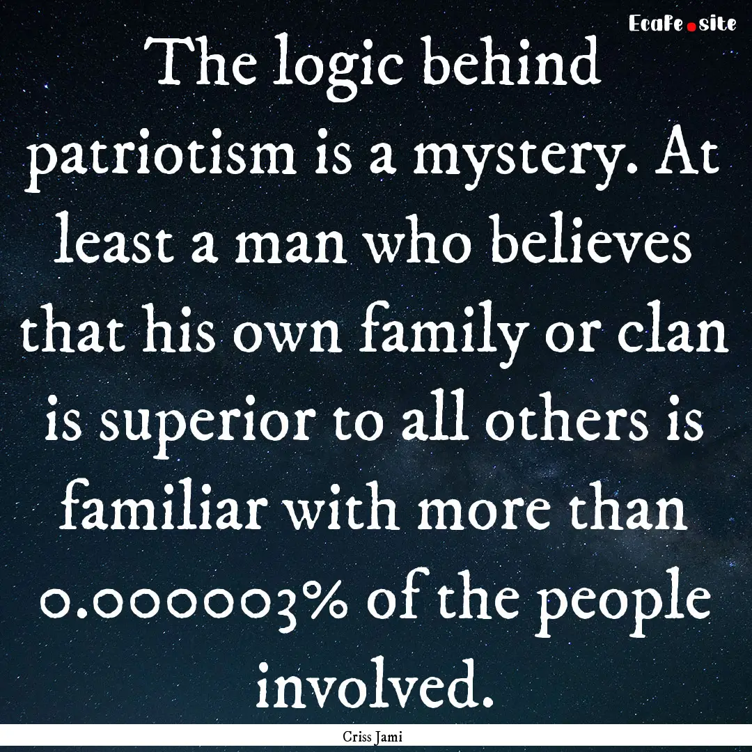 The logic behind patriotism is a mystery..... : Quote by Criss Jami