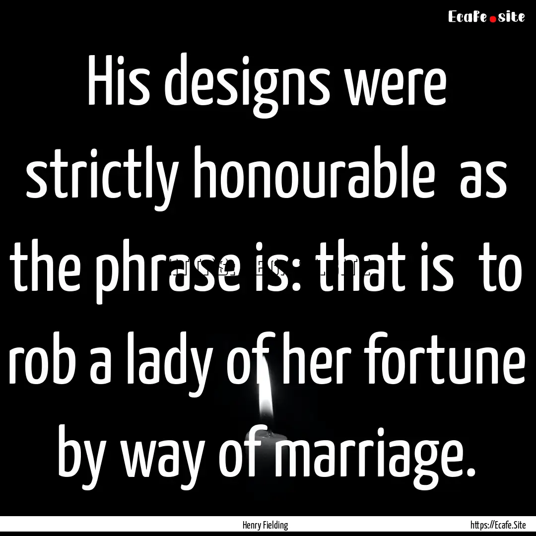 His designs were strictly honourable as.... : Quote by Henry Fielding