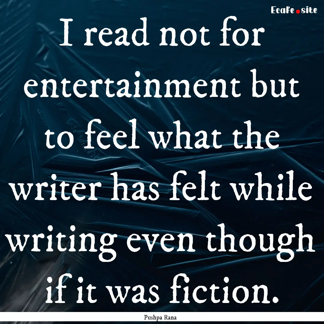 I read not for entertainment but to feel.... : Quote by Pushpa Rana