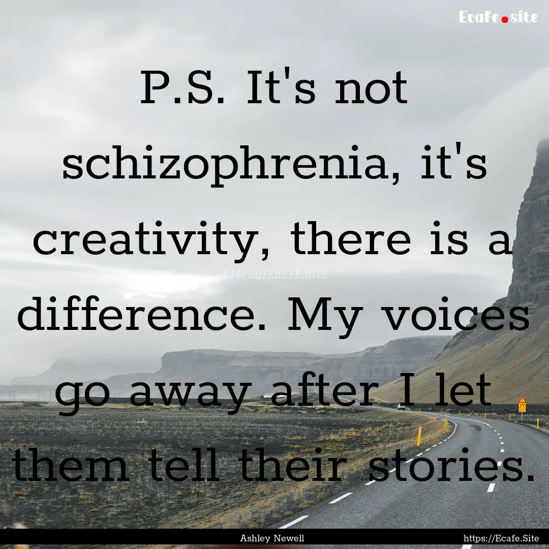 P.S. It's not schizophrenia, it's creativity,.... : Quote by Ashley Newell