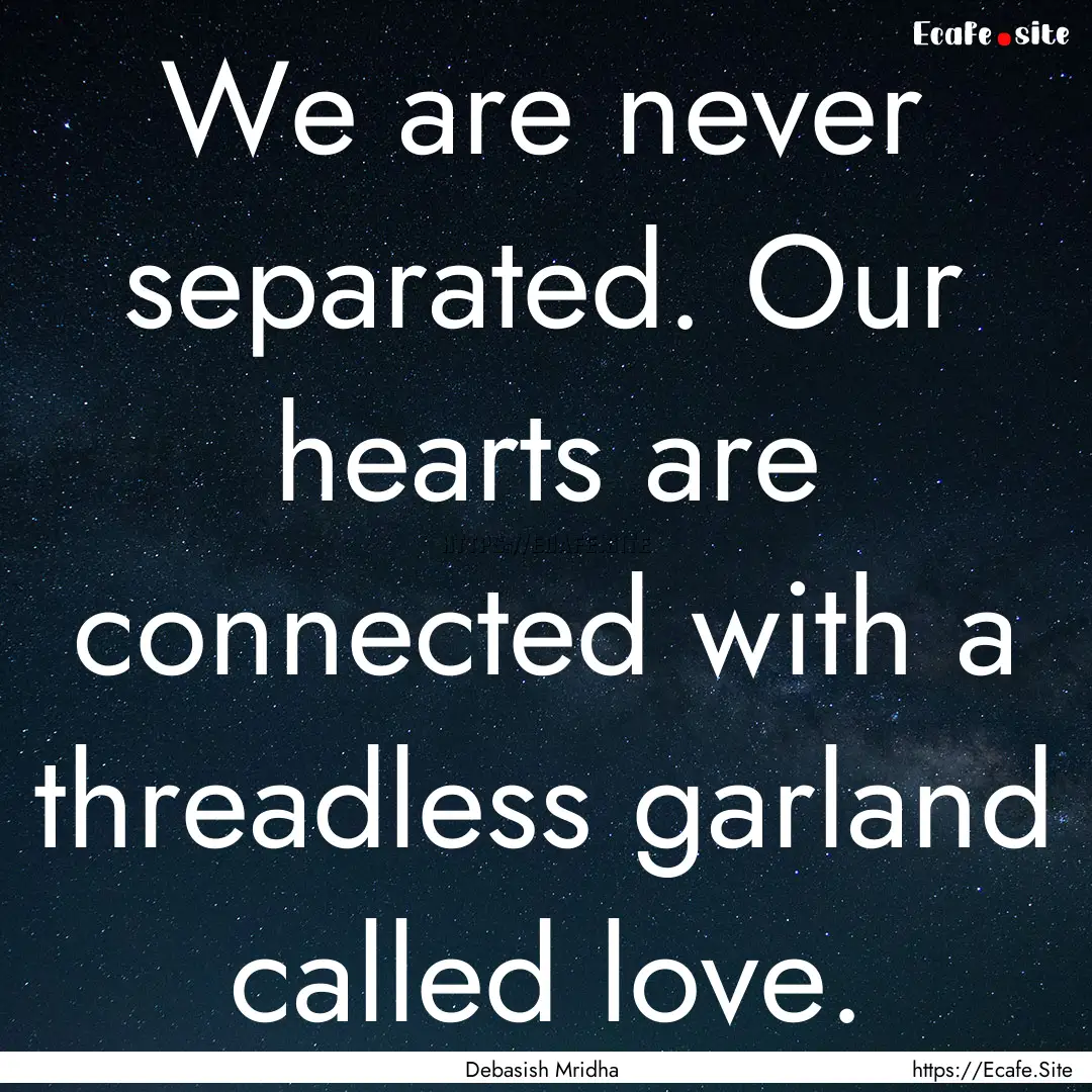 We are never separated. Our hearts are connected.... : Quote by Debasish Mridha