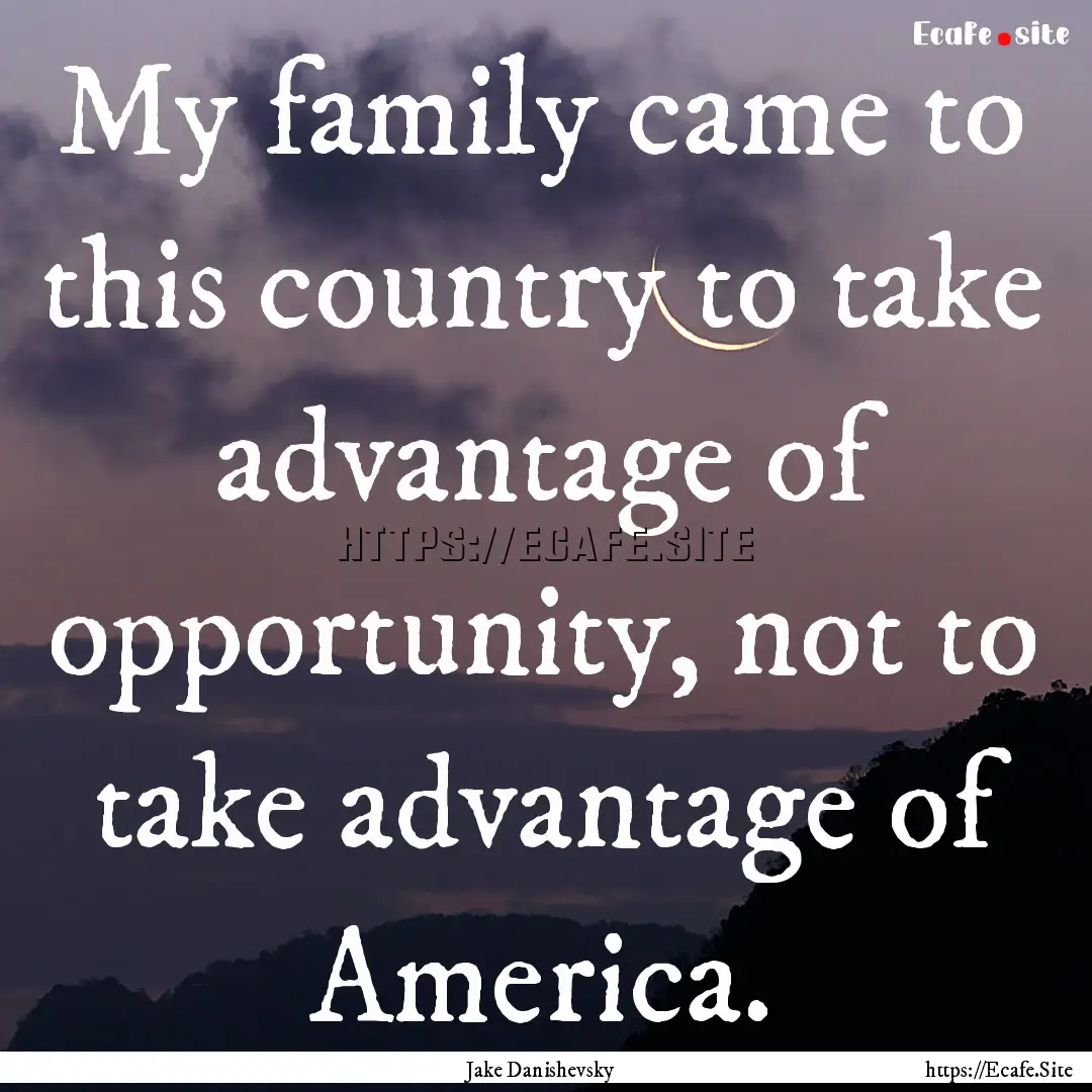 My family came to this country to take advantage.... : Quote by Jake Danishevsky