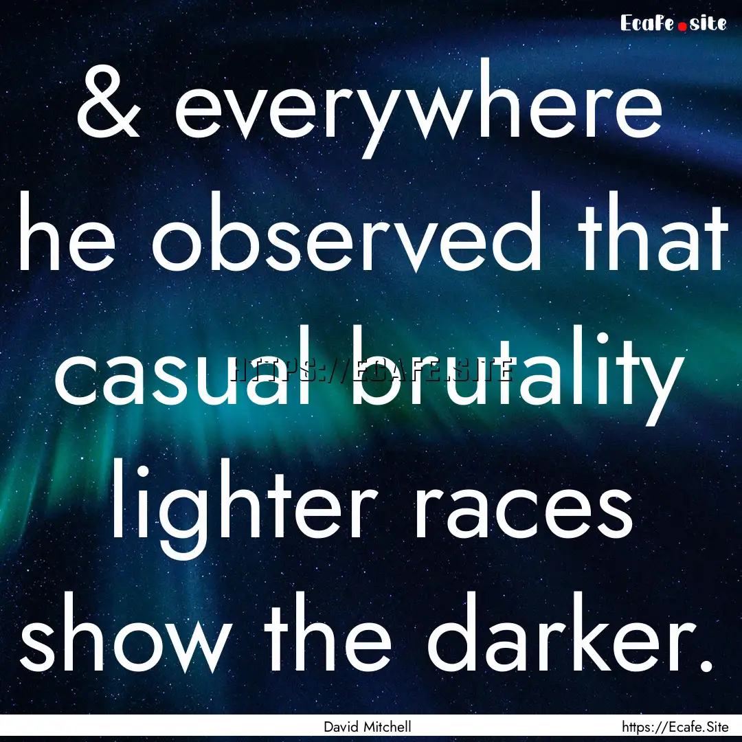 & everywhere he observed that casual brutality.... : Quote by David Mitchell