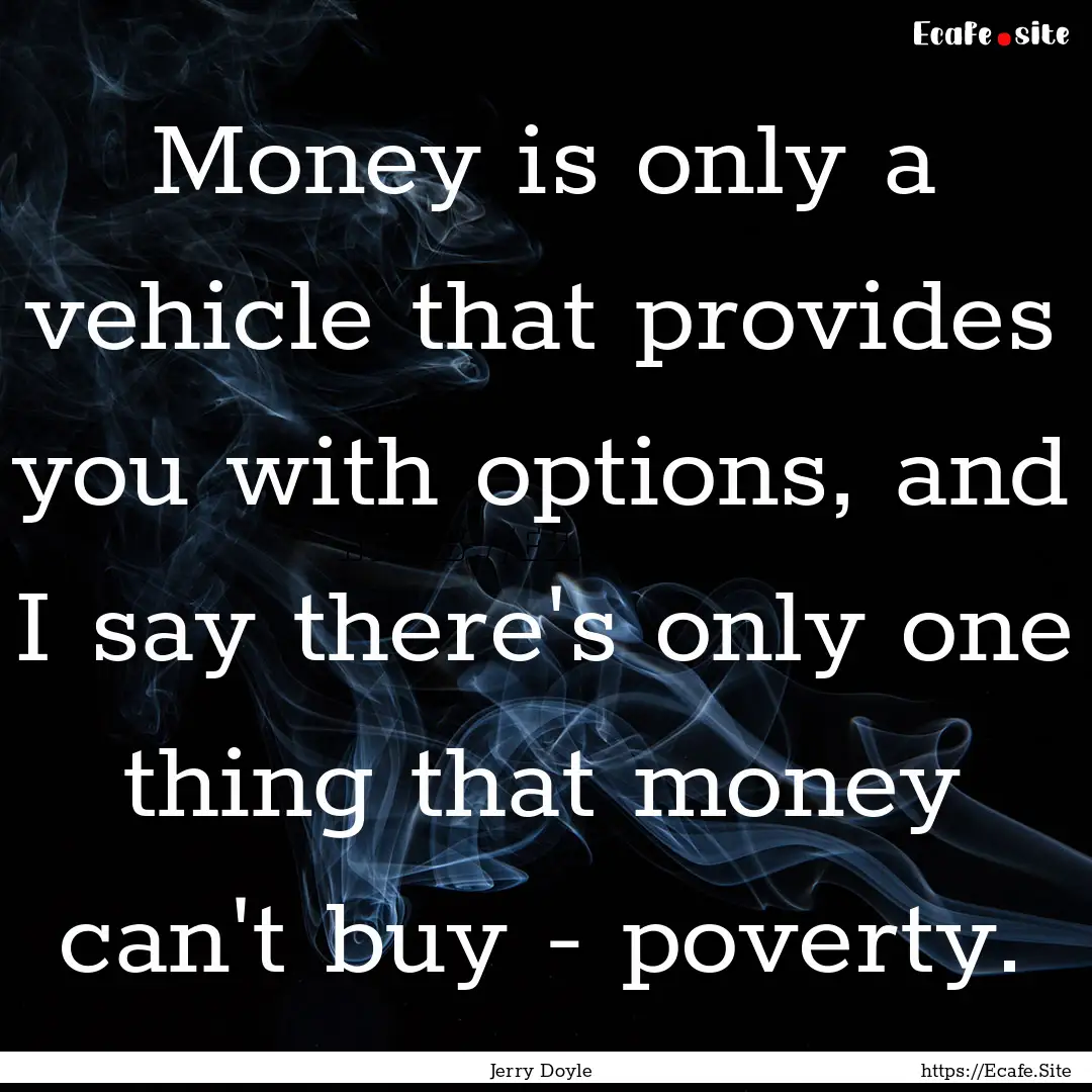 Money is only a vehicle that provides you.... : Quote by Jerry Doyle