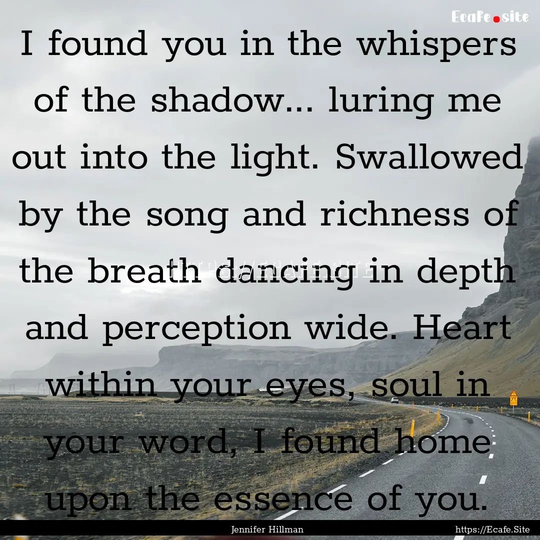 I found you in the whispers of the shadow....... : Quote by Jennifer Hillman