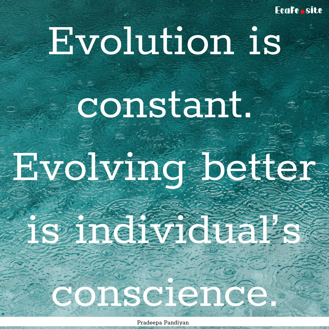 Evolution is constant. Evolving better is.... : Quote by Pradeepa Pandiyan